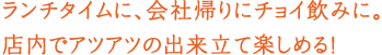 ランチタイムに、会社帰りにチョイ飲みに。店内でアツアツの出来立て楽しめる!